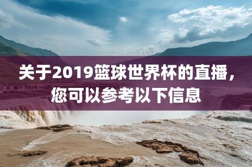 关于2019篮球世界杯的直播，您可以参考以下信息