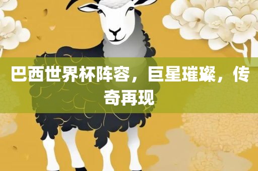 巴西世界杯阵容，巨星璀璨，传奇再现