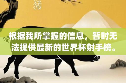 根据我所掌握的信息，暂时无法提供最新的世界杯射手榜。