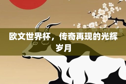欧文世界杯，传奇再现的光辉岁月