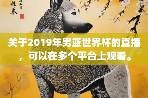 关于2019年男篮世界杯的直播，可以在多个平台上观看。