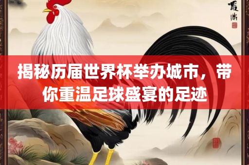 揭秘历届世界杯举办城市，带你重温足球盛宴的足迹