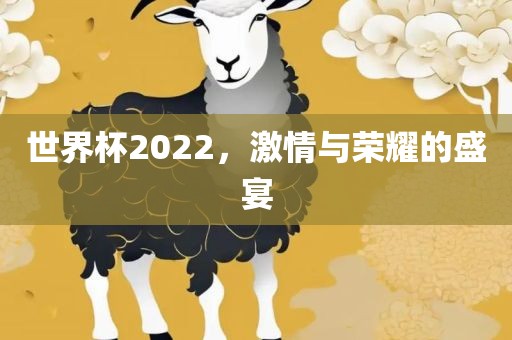 世界杯2022，激情与荣耀的盛宴