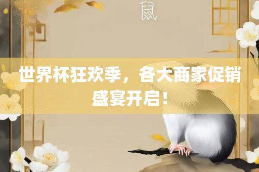 世界杯狂欢季，各大商家促销盛宴开启！