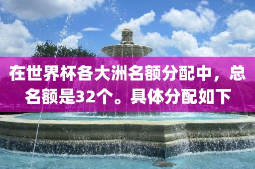 在世界杯各大洲名额分配中，总名额是32个。具体分配如下