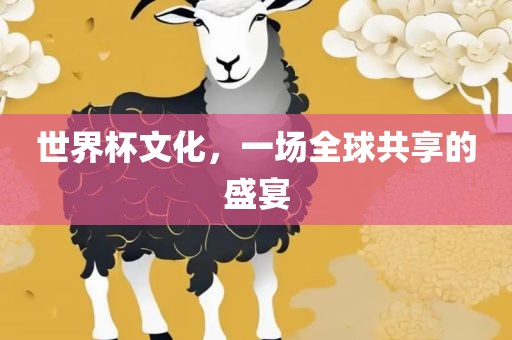 世界杯文化，一场全球共享的盛宴
