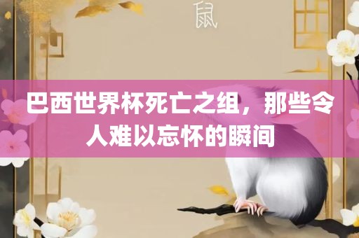 巴西世界杯死亡之组，那些令人难以忘怀的瞬间