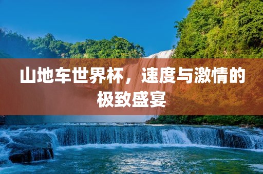 山地车世界杯，速度与激情的极致盛宴