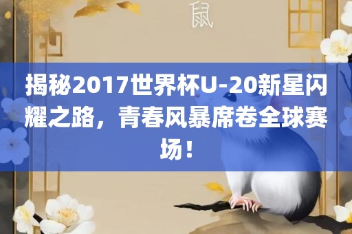 揭秘2017世界杯U-20新星闪耀之路，青春风暴席卷全球赛场！