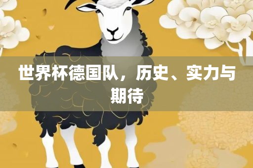 世界杯德国队，历史、实力与期待