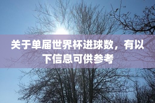 关于单届世界杯进球数，有以下信息可供参考