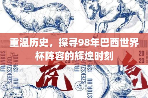 重温历史，探寻98年巴西世界杯阵容的辉煌时刻