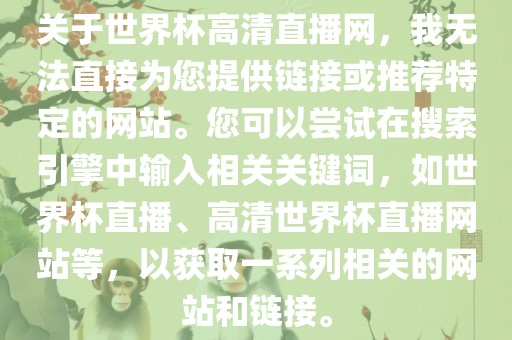 关于世界杯高清直播网，我无法直接为您提供链接或推荐特定的网站。您可以尝试在搜索引擎中输入相关关键词，如世界杯直播、高清世界杯直播网站等，以获取一系列相关的网站和链接。