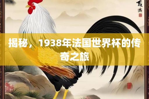 揭秘，1938年法国世界杯的传奇之旅