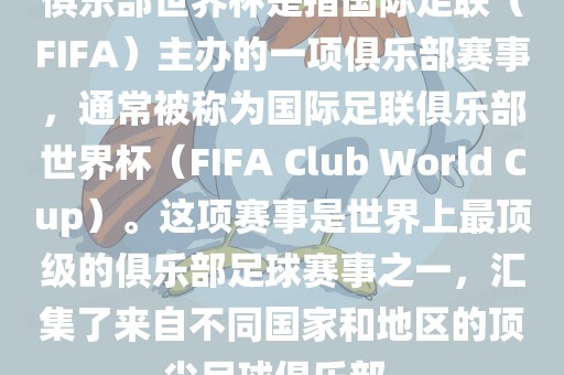 俱乐部世界杯是指国际足联（FIFA）主办的一项俱乐部赛事，通常被称为国际足联俱乐部世界杯（FIFA Club World Cup）。这项赛事是世界上最顶级的俱乐部足球赛事之一，汇集了来自不同国家和地区的顶尖足球俱乐部。