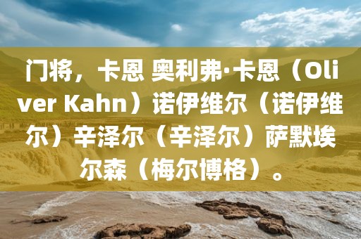 门将，卡恩 奥利弗·卡恩（Oliver Kahn）诺伊维尔（诺伊维尔）辛泽尔（辛泽尔）萨默埃尔森（梅尔博格）。