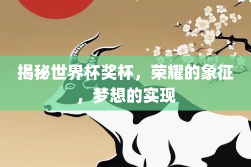 揭秘世界杯奖杯，荣耀的象征，梦想的实现