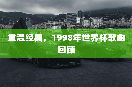 重温经典，1998年世界杯歌曲回顾