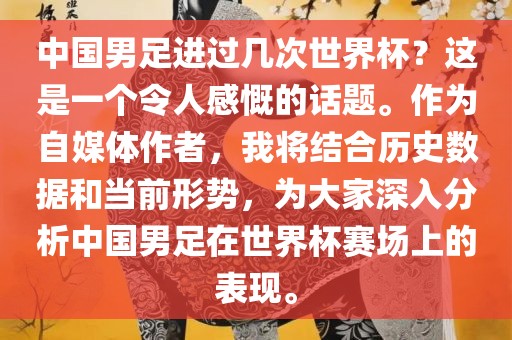 中国男足进过几次世界杯？这是一个令人感慨的话题。作为自媒体作者，我将结合历史数据和当前形势，为大家深入分析中国男足在世界杯赛场上的表现。