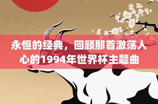永恒的经典，回顾那首激荡人心的1994年世界杯主题曲
