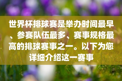 世界杯排球赛是举办时间最早、参赛队伍最多、赛事规格最高的排球赛事之一。以下为您详细介绍这一赛事