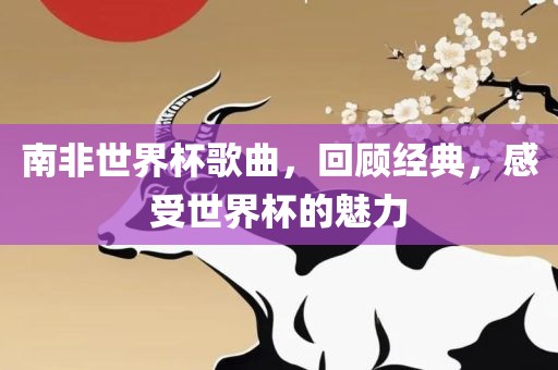 南非世界杯歌曲，回顾经典，感受世界杯的魅力