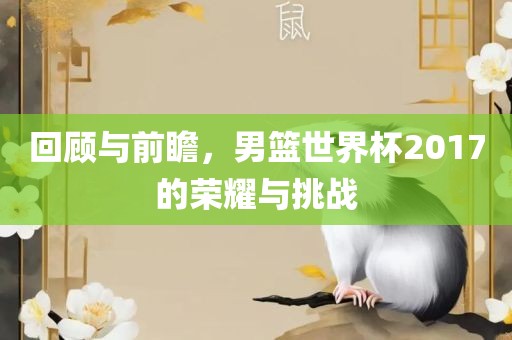回顾与前瞻，男篮世界杯2017的荣耀与挑战