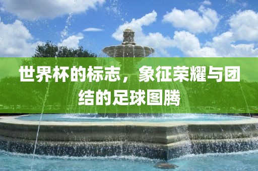 世界杯的标志，象征荣耀与团结的足球图腾