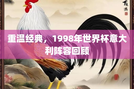 重温经典，1998年世界杯意大利阵容回顾