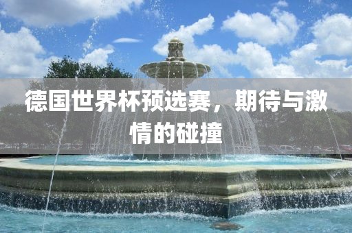 德国世界杯预选赛，期待与激情的碰撞