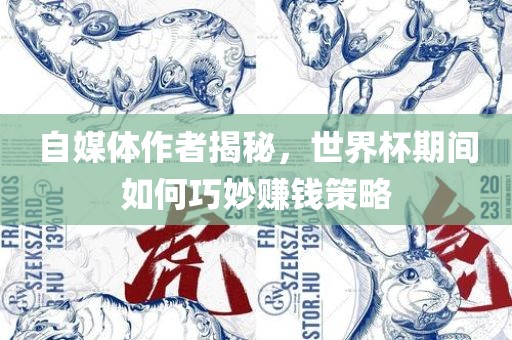 自媒体作者揭秘，世界杯期间如何巧妙赚钱策略