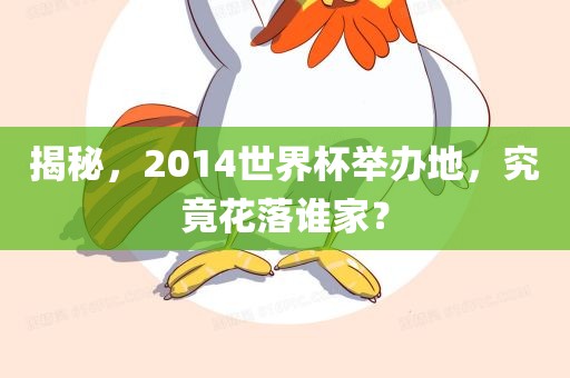 揭秘，2014世界杯举办地，究竟花落谁家？