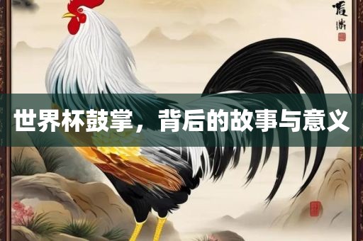 世界杯鼓掌，背后的故事与意义