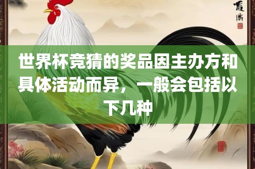 世界杯竞猜的奖品因主办方和具体活动而异，一般会包括以下几种