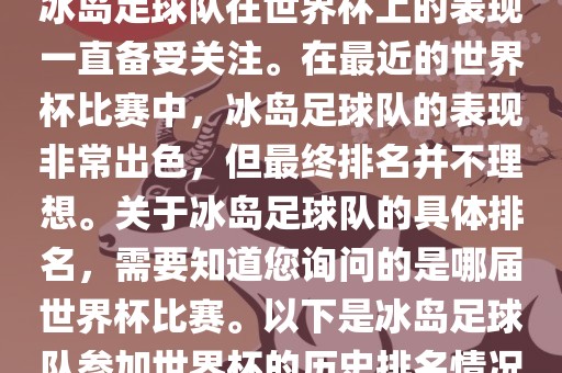 冰岛足球队在世界杯上的表现一直备受关注。在最近的世界杯比赛中，冰岛足球队的表现非常出色，但最终排名并不理想。关于冰岛足球队的具体排名，需要知道您询问的是哪届世界杯比赛。以下是冰岛足球队参加世界杯的历史排名情况