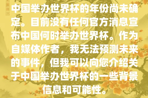 中国举办世界杯的年份尚未确定。目前没有任何官方消息宣布中国何时举办世界杯。作为自媒体作者，我无法预测未来的事件，但我可以向您介绍关于中国举办世界杯的一些背景信息和可能性。