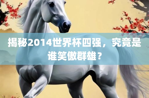 揭秘2014世界杯四强，究竟是谁笑傲群雄？
