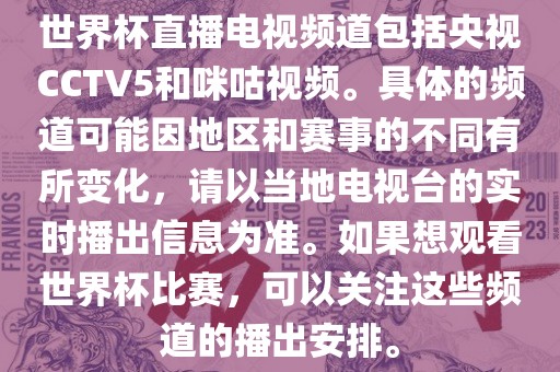 世界杯直播电视频道包括央视CCTV5和咪咕视频。具体的频道可能因地区和赛事的不同有所变化，请以当地电视台的实时播出信息为准。如果想观看世界杯比赛，可以关注这些频道的播出安排。
