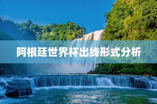 阿根廷世界杯出线形式分析