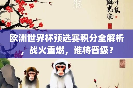 欧洲世界杯预选赛积分全解析，战火重燃，谁将晋级？