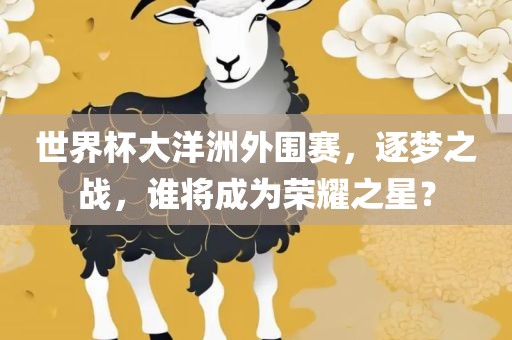 世界杯大洋洲外围赛，逐梦之战，谁将成为荣耀之星？