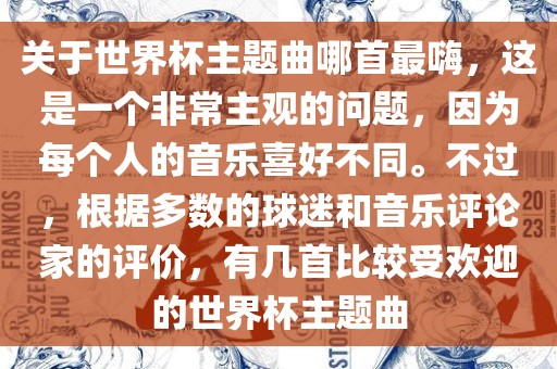 关于世界杯主题曲哪首最嗨，这是一个非常主观的问题，因为每个人的音乐喜好不同。不过，根据多数的球迷和音乐评论家的评价，有几首比较受欢迎的世界杯主题曲