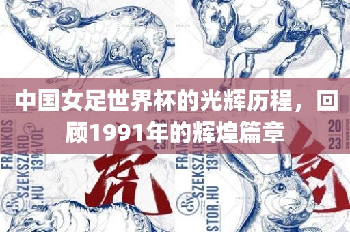 中国女足世界杯的光辉历程，回顾1991年的辉煌篇章