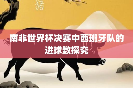 南非世界杯决赛中西班牙队的进球数探究