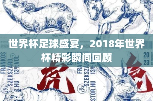 世界杯足球盛宴，2018年世界杯精彩瞬间回顾