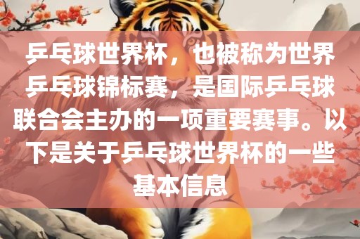 乒乓球世界杯，也被称为世界乒乓球锦标赛，是国际乒乓球联合会主办的一项重要赛事。以下是关于乒乓球世界杯的一些基本信息