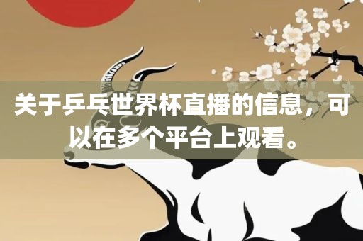 关于乒乓世界杯直播的信息，可以在多个平台上观看。