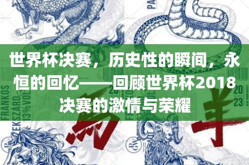 世界杯决赛，历史性的瞬间，永恒的回忆——回顾世界杯2018决赛的激情与荣耀