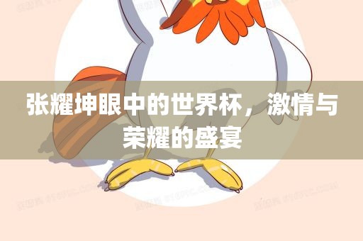 张耀坤眼中的世界杯，激情与荣耀的盛宴