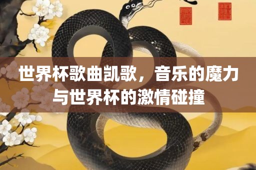 世界杯歌曲凯歌，音乐的魔力与世界杯的激情碰撞